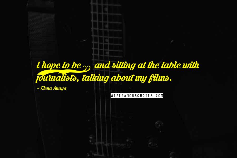Elena Anaya Quotes: I hope to be 70 and sitting at the table with journalists, talking about my films.