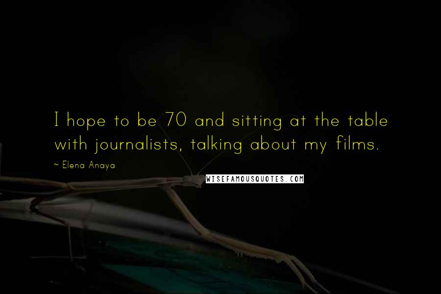 Elena Anaya Quotes: I hope to be 70 and sitting at the table with journalists, talking about my films.