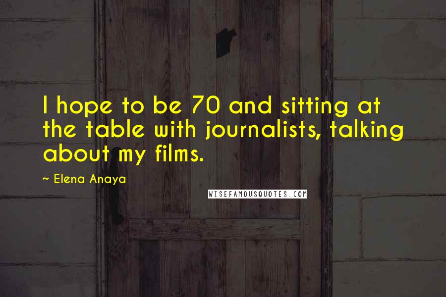 Elena Anaya Quotes: I hope to be 70 and sitting at the table with journalists, talking about my films.