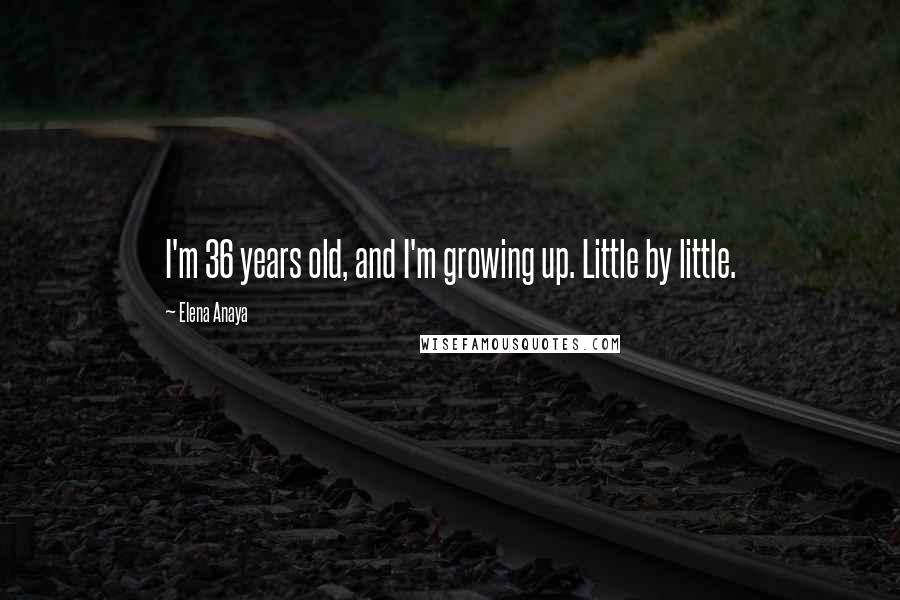 Elena Anaya Quotes: I'm 36 years old, and I'm growing up. Little by little.