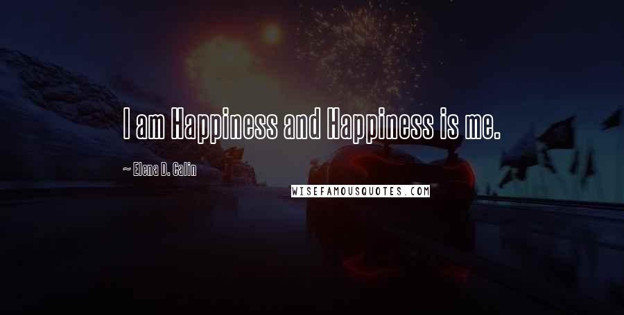 Elena D. Calin Quotes: I am Happiness and Happiness is me.