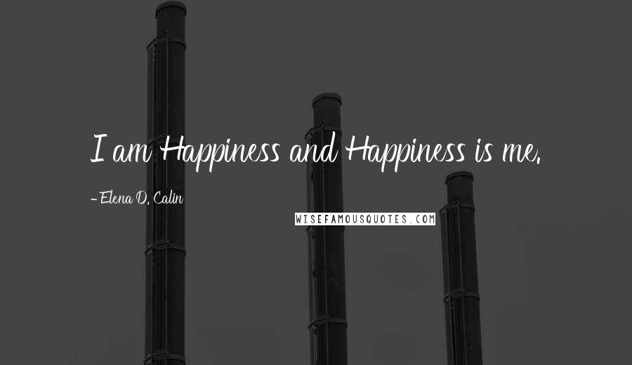 Elena D. Calin Quotes: I am Happiness and Happiness is me.