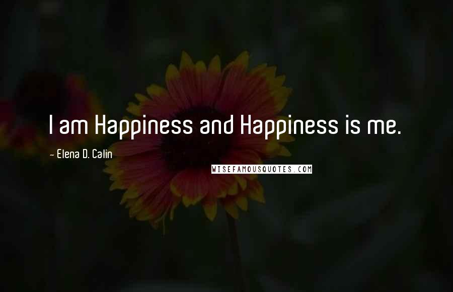 Elena D. Calin Quotes: I am Happiness and Happiness is me.