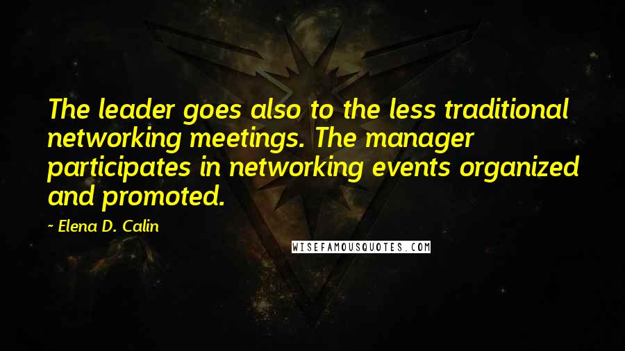 Elena D. Calin Quotes: The leader goes also to the less traditional networking meetings. The manager participates in networking events organized and promoted.