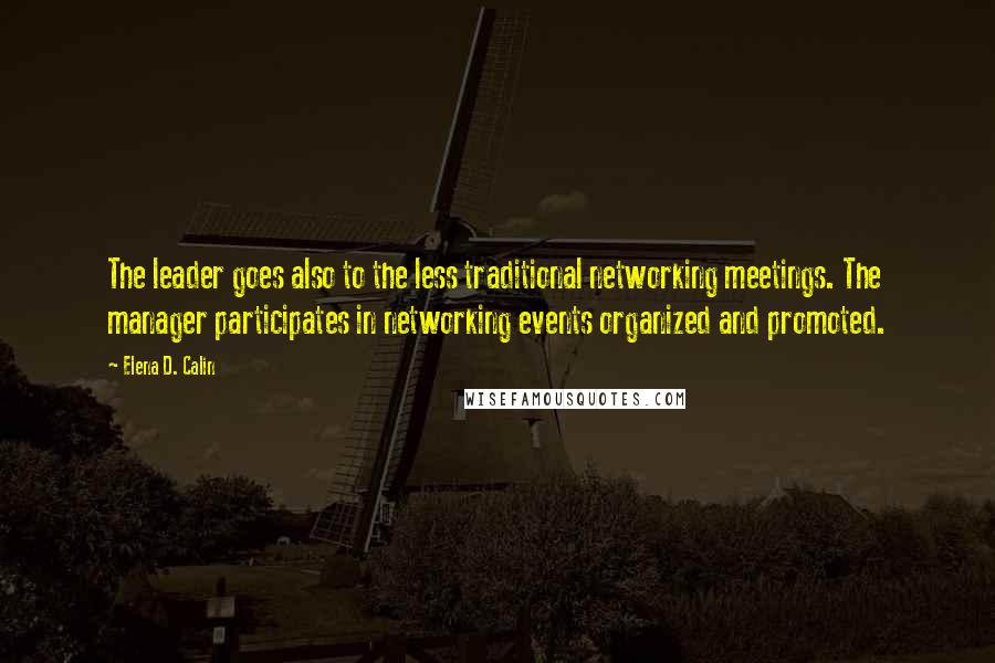 Elena D. Calin Quotes: The leader goes also to the less traditional networking meetings. The manager participates in networking events organized and promoted.