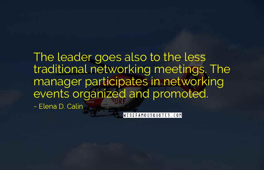 Elena D. Calin Quotes: The leader goes also to the less traditional networking meetings. The manager participates in networking events organized and promoted.