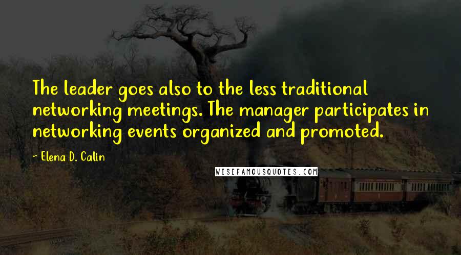 Elena D. Calin Quotes: The leader goes also to the less traditional networking meetings. The manager participates in networking events organized and promoted.