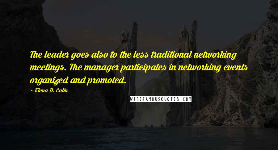 Elena D. Calin Quotes: The leader goes also to the less traditional networking meetings. The manager participates in networking events organized and promoted.