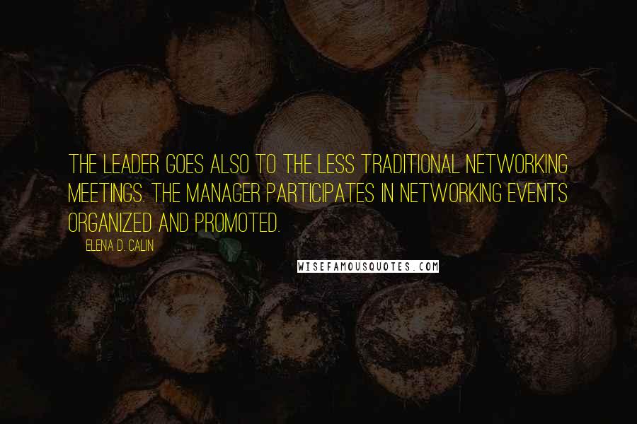 Elena D. Calin Quotes: The leader goes also to the less traditional networking meetings. The manager participates in networking events organized and promoted.