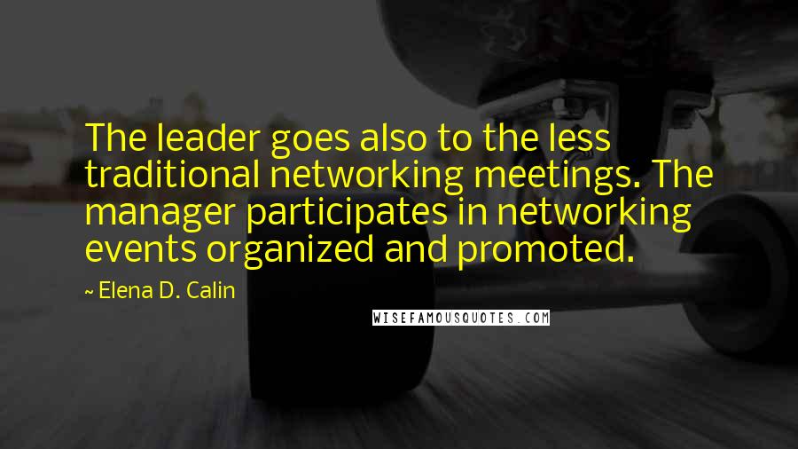 Elena D. Calin Quotes: The leader goes also to the less traditional networking meetings. The manager participates in networking events organized and promoted.