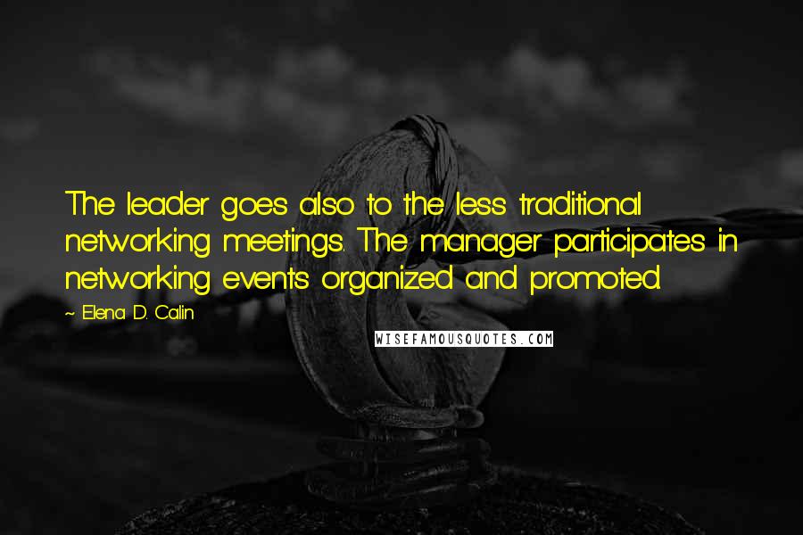 Elena D. Calin Quotes: The leader goes also to the less traditional networking meetings. The manager participates in networking events organized and promoted.