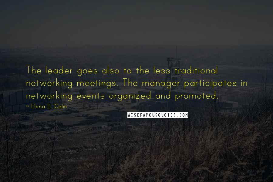 Elena D. Calin Quotes: The leader goes also to the less traditional networking meetings. The manager participates in networking events organized and promoted.