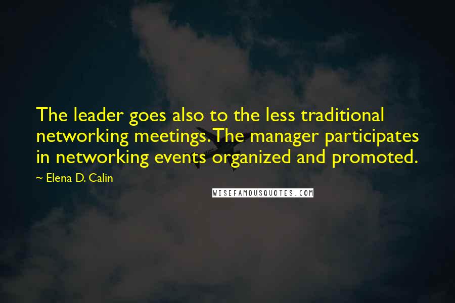 Elena D. Calin Quotes: The leader goes also to the less traditional networking meetings. The manager participates in networking events organized and promoted.