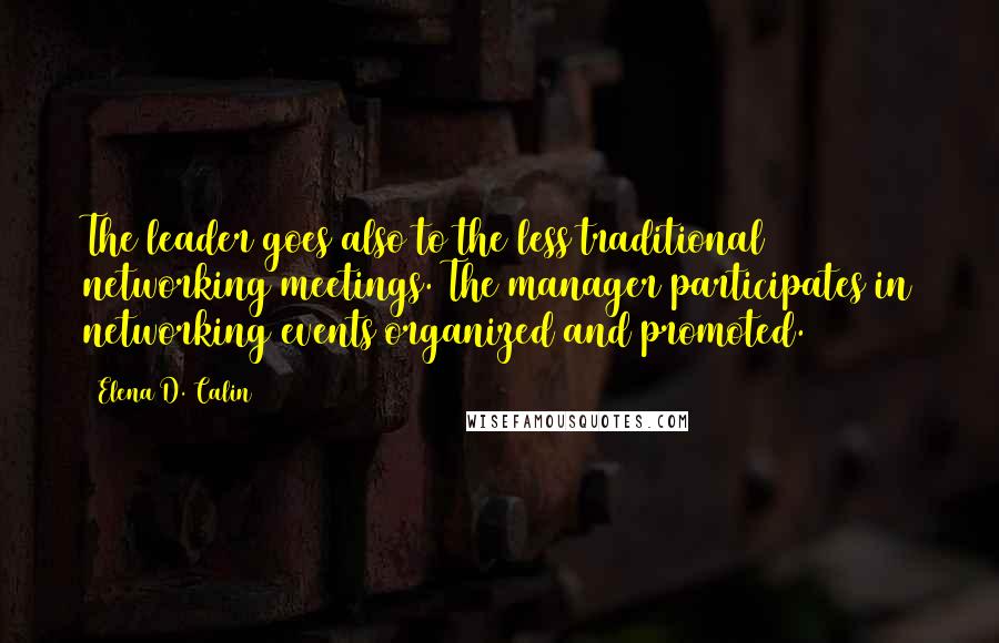 Elena D. Calin Quotes: The leader goes also to the less traditional networking meetings. The manager participates in networking events organized and promoted.