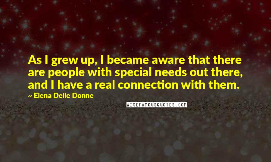 Elena Delle Donne Quotes: As I grew up, I became aware that there are people with special needs out there, and I have a real connection with them.