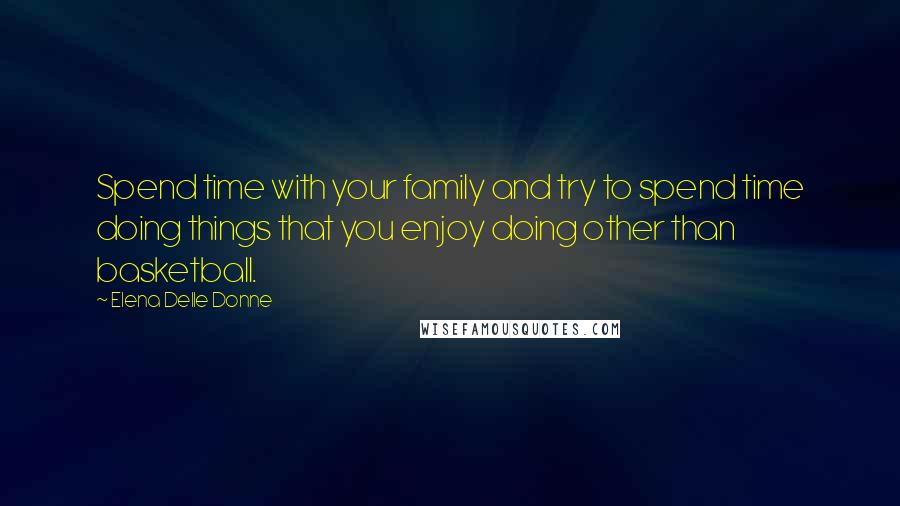 Elena Delle Donne Quotes: Spend time with your family and try to spend time doing things that you enjoy doing other than basketball.