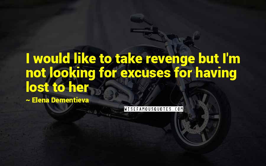 Elena Dementieva Quotes: I would like to take revenge but I'm not looking for excuses for having lost to her