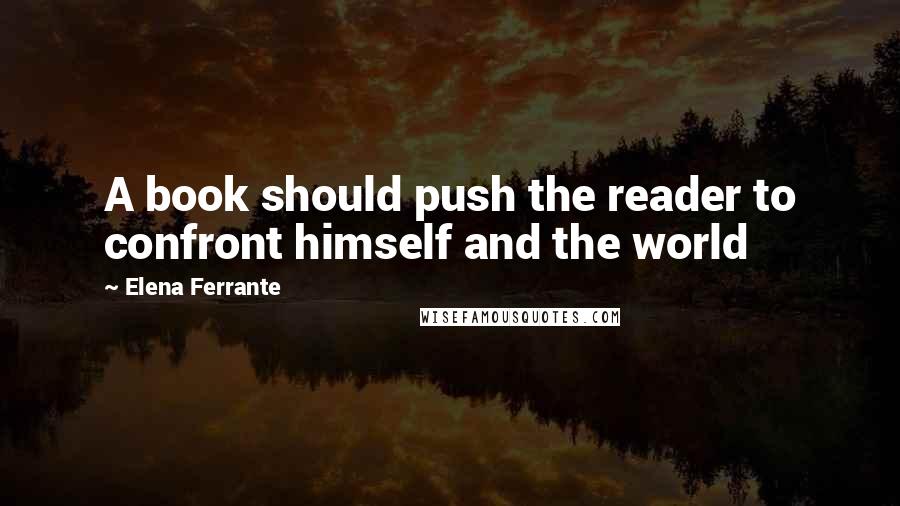 Elena Ferrante Quotes: A book should push the reader to confront himself and the world