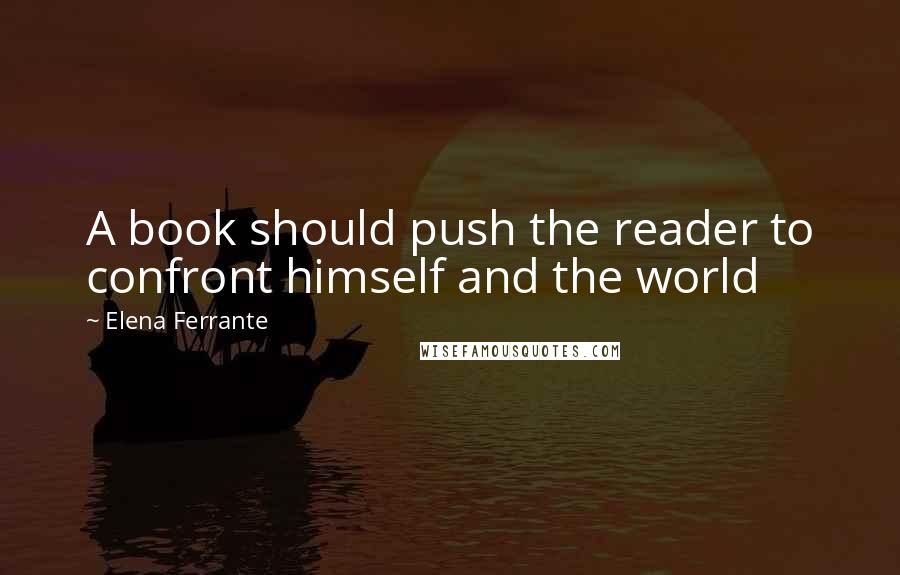 Elena Ferrante Quotes: A book should push the reader to confront himself and the world