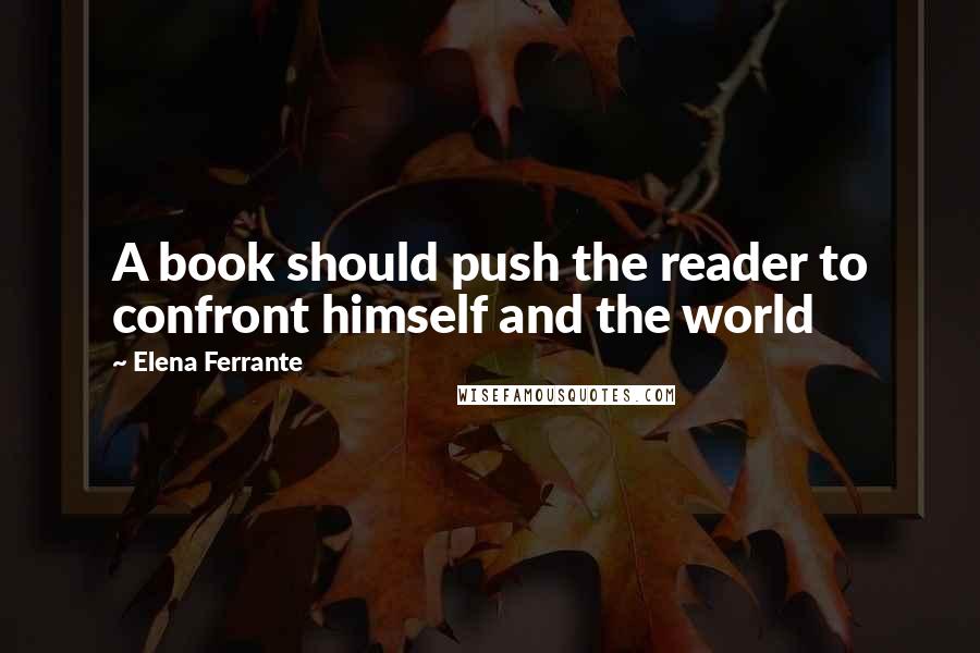 Elena Ferrante Quotes: A book should push the reader to confront himself and the world