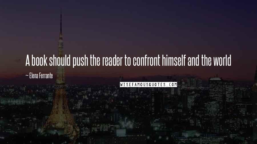 Elena Ferrante Quotes: A book should push the reader to confront himself and the world