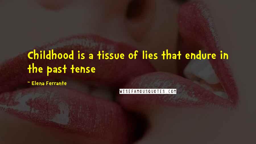 Elena Ferrante Quotes: Childhood is a tissue of lies that endure in the past tense