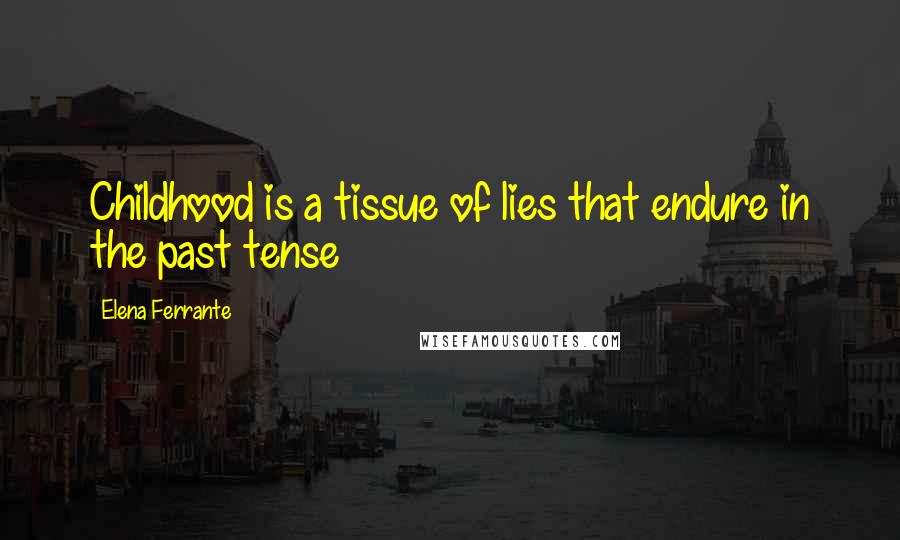 Elena Ferrante Quotes: Childhood is a tissue of lies that endure in the past tense