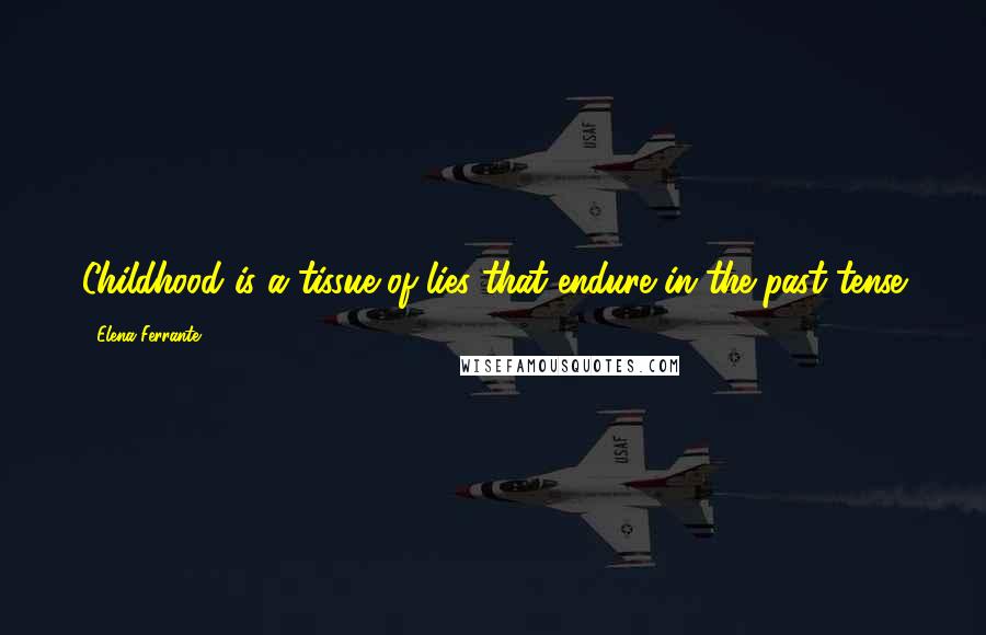 Elena Ferrante Quotes: Childhood is a tissue of lies that endure in the past tense