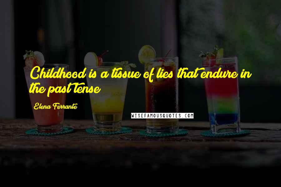 Elena Ferrante Quotes: Childhood is a tissue of lies that endure in the past tense