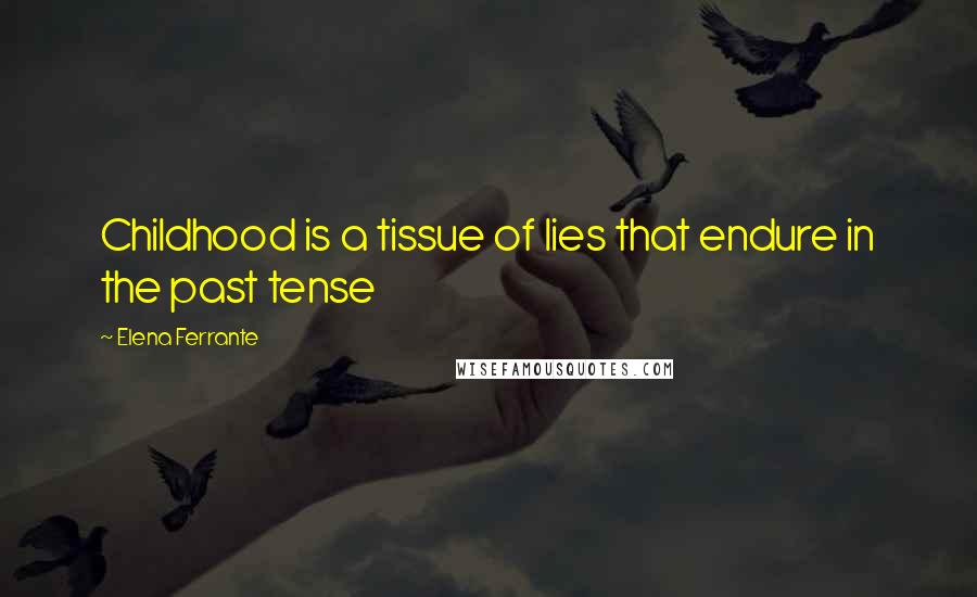 Elena Ferrante Quotes: Childhood is a tissue of lies that endure in the past tense