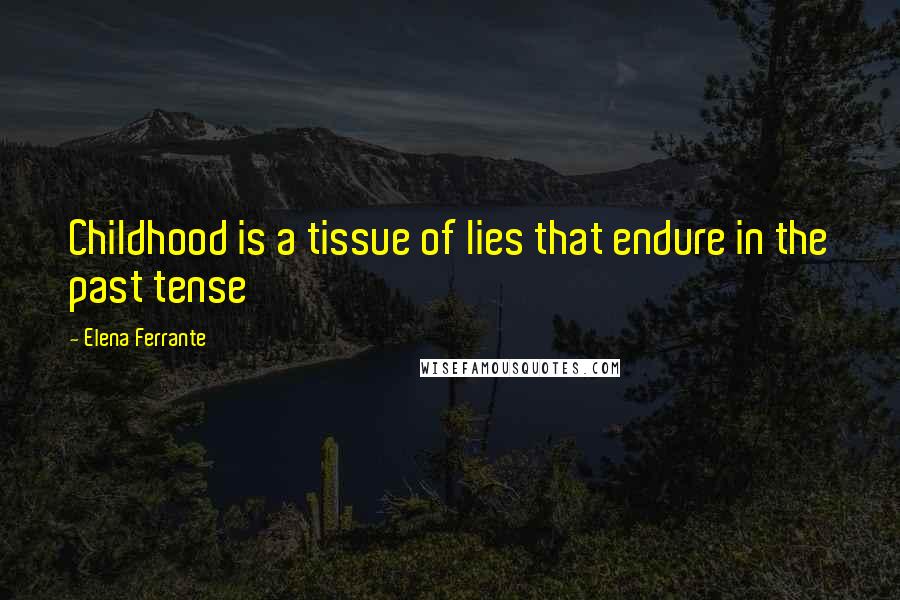 Elena Ferrante Quotes: Childhood is a tissue of lies that endure in the past tense