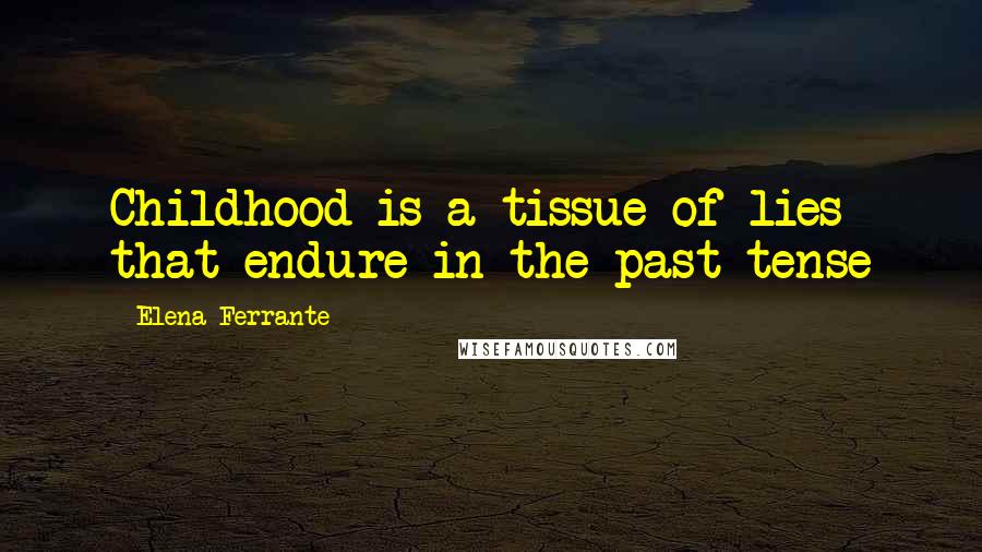 Elena Ferrante Quotes: Childhood is a tissue of lies that endure in the past tense