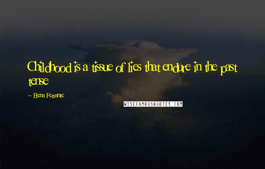 Elena Ferrante Quotes: Childhood is a tissue of lies that endure in the past tense