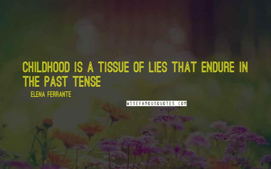 Elena Ferrante Quotes: Childhood is a tissue of lies that endure in the past tense