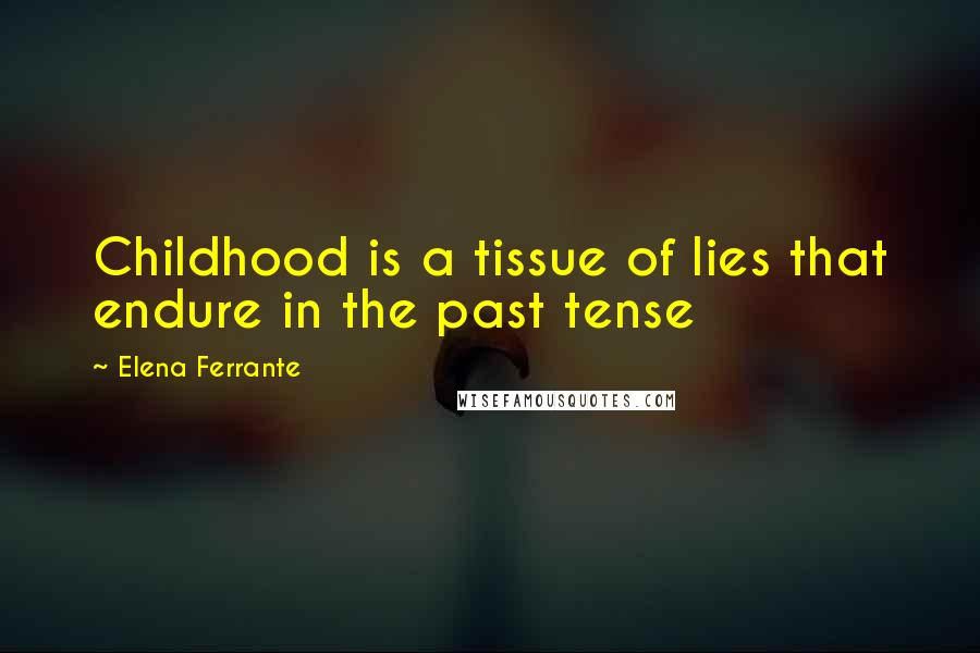 Elena Ferrante Quotes: Childhood is a tissue of lies that endure in the past tense