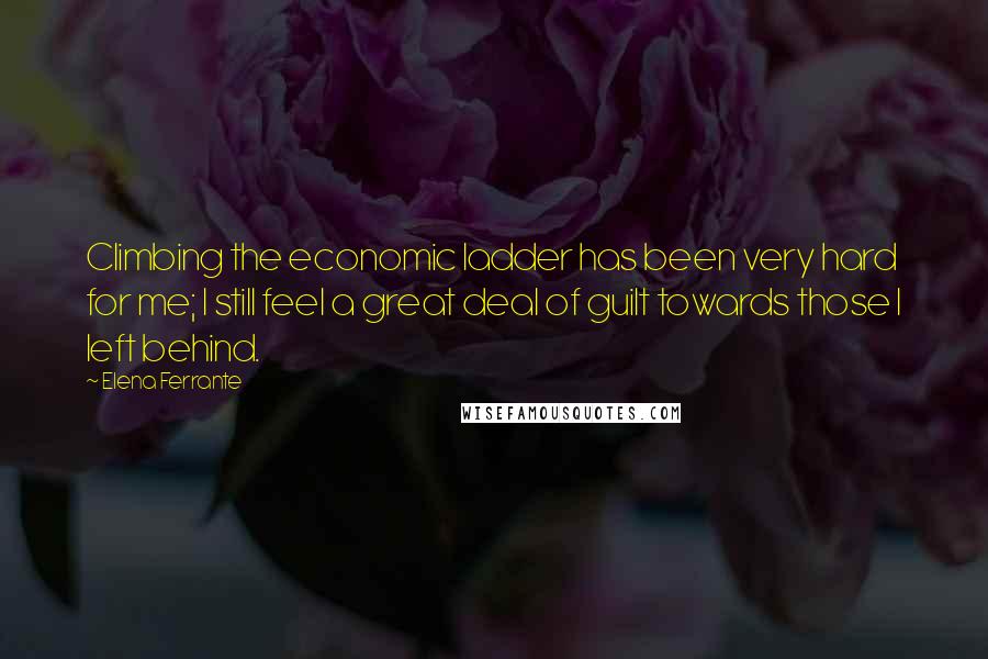 Elena Ferrante Quotes: Climbing the economic ladder has been very hard for me; I still feel a great deal of guilt towards those I left behind.