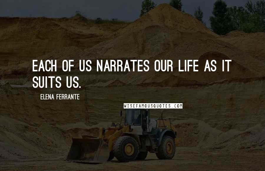 Elena Ferrante Quotes: Each of us narrates our life as it suits us.