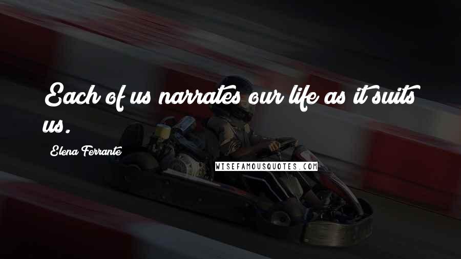 Elena Ferrante Quotes: Each of us narrates our life as it suits us.