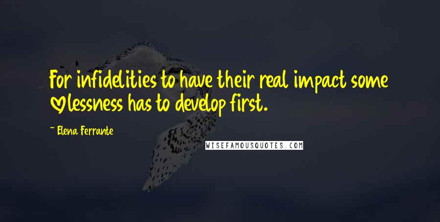 Elena Ferrante Quotes: For infidelities to have their real impact some lovelessness has to develop first.