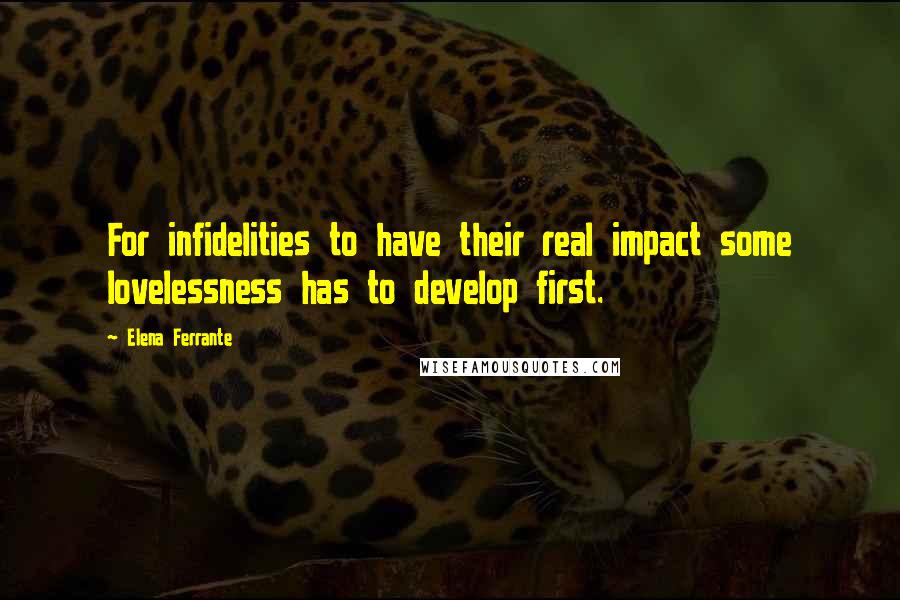 Elena Ferrante Quotes: For infidelities to have their real impact some lovelessness has to develop first.