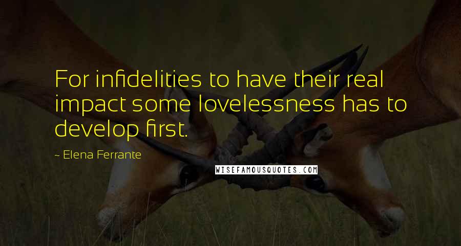 Elena Ferrante Quotes: For infidelities to have their real impact some lovelessness has to develop first.