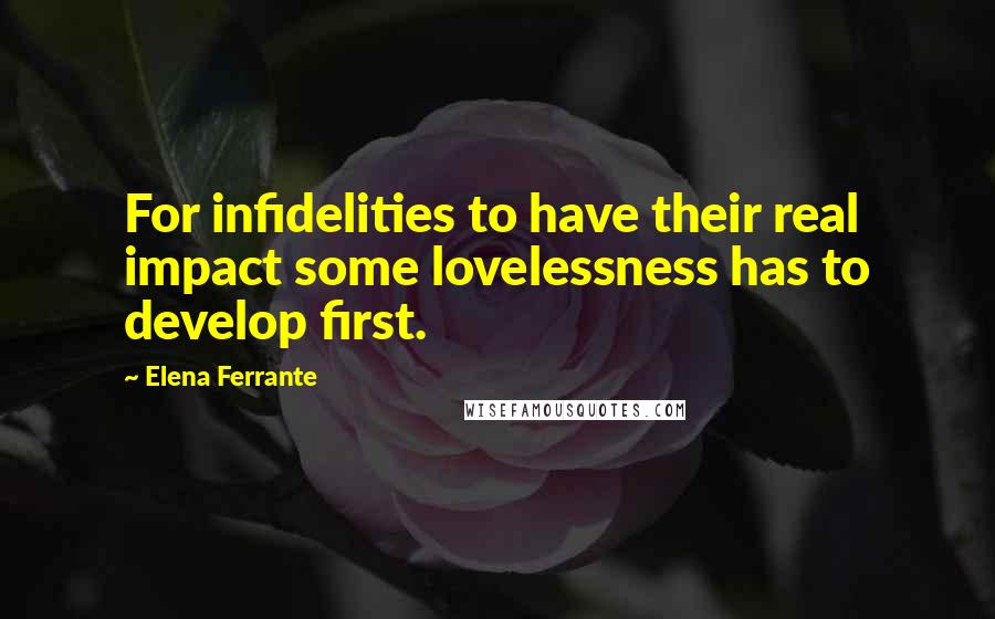 Elena Ferrante Quotes: For infidelities to have their real impact some lovelessness has to develop first.