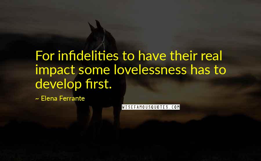 Elena Ferrante Quotes: For infidelities to have their real impact some lovelessness has to develop first.
