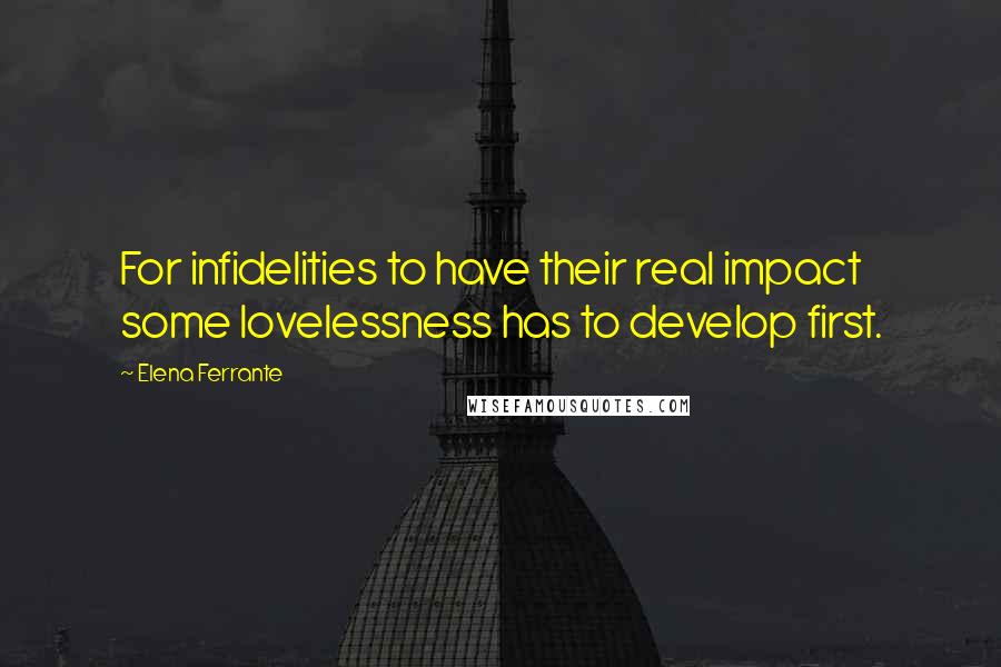 Elena Ferrante Quotes: For infidelities to have their real impact some lovelessness has to develop first.