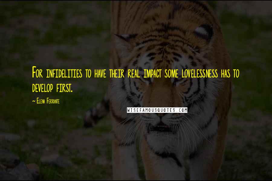 Elena Ferrante Quotes: For infidelities to have their real impact some lovelessness has to develop first.