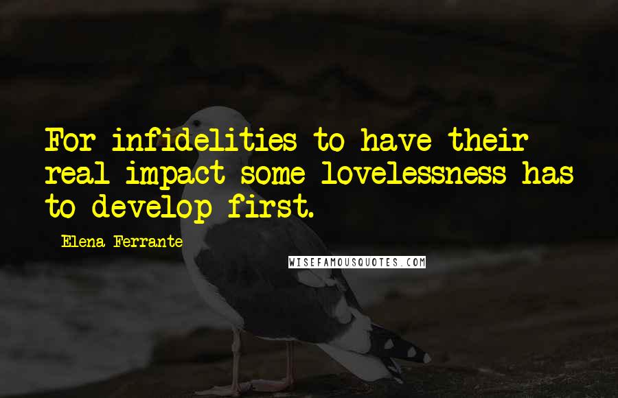 Elena Ferrante Quotes: For infidelities to have their real impact some lovelessness has to develop first.