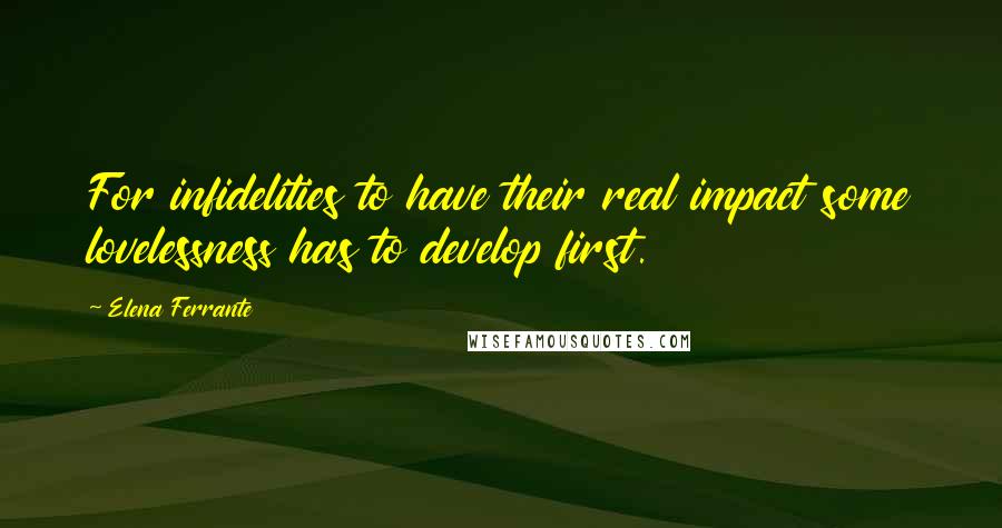 Elena Ferrante Quotes: For infidelities to have their real impact some lovelessness has to develop first.