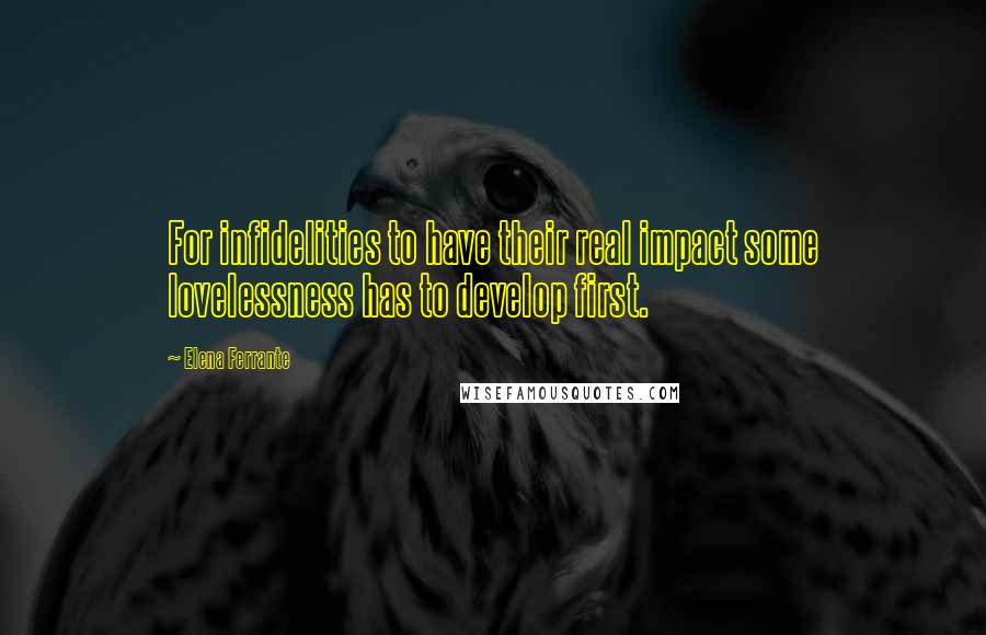 Elena Ferrante Quotes: For infidelities to have their real impact some lovelessness has to develop first.