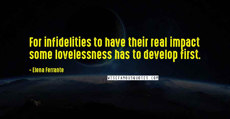 Elena Ferrante Quotes: For infidelities to have their real impact some lovelessness has to develop first.