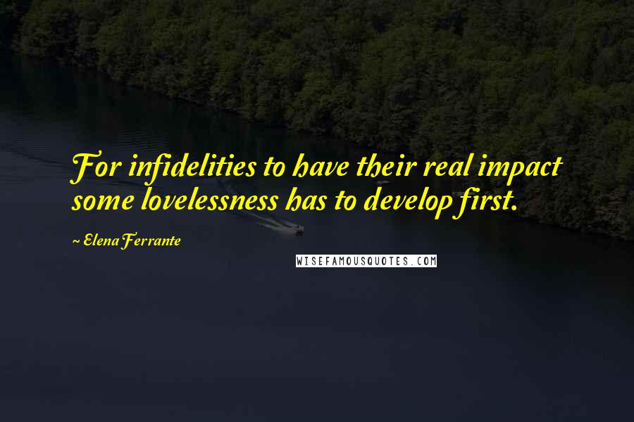 Elena Ferrante Quotes: For infidelities to have their real impact some lovelessness has to develop first.